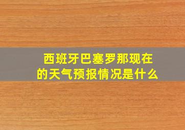 西班牙巴塞罗那现在的天气预报情况是什么