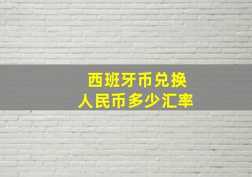 西班牙币兑换人民币多少汇率