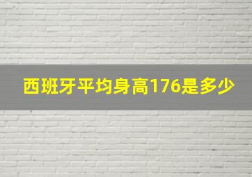 西班牙平均身高176是多少