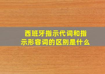 西班牙指示代词和指示形容词的区别是什么