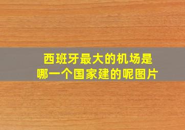 西班牙最大的机场是哪一个国家建的呢图片