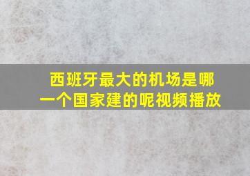 西班牙最大的机场是哪一个国家建的呢视频播放