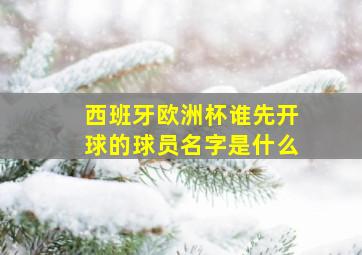 西班牙欧洲杯谁先开球的球员名字是什么