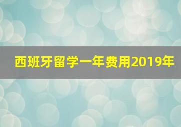 西班牙留学一年费用2019年