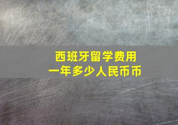 西班牙留学费用一年多少人民币币