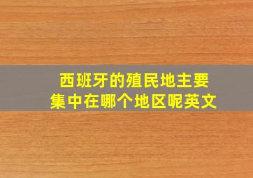 西班牙的殖民地主要集中在哪个地区呢英文