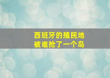 西班牙的殖民地被谁抢了一个岛