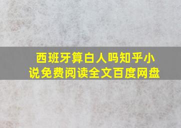 西班牙算白人吗知乎小说免费阅读全文百度网盘