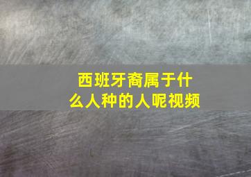 西班牙裔属于什么人种的人呢视频