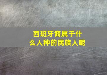 西班牙裔属于什么人种的民族人呢