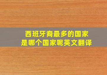 西班牙裔最多的国家是哪个国家呢英文翻译