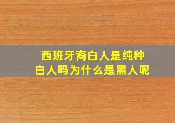 西班牙裔白人是纯种白人吗为什么是黑人呢