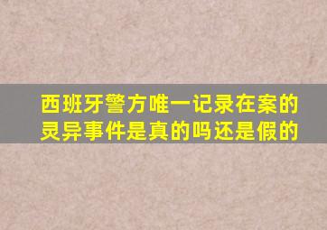 西班牙警方唯一记录在案的灵异事件是真的吗还是假的