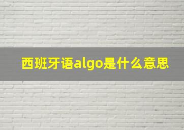 西班牙语algo是什么意思