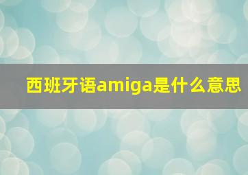 西班牙语amiga是什么意思