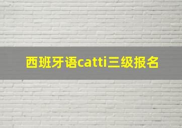 西班牙语catti三级报名