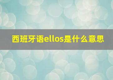 西班牙语ellos是什么意思