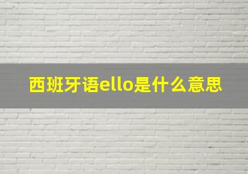 西班牙语ello是什么意思