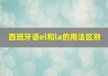 西班牙语el和la的用法区别