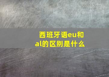 西班牙语eu和al的区别是什么