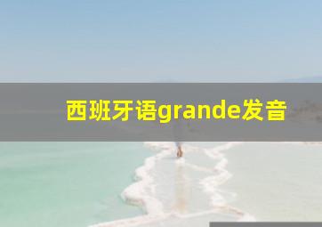 西班牙语grande发音