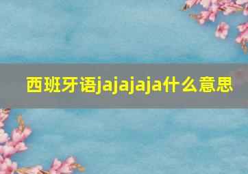 西班牙语jajajaja什么意思