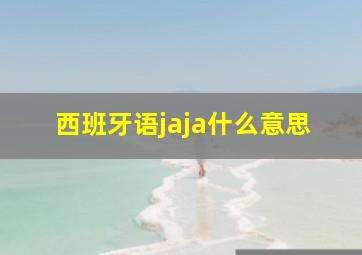 西班牙语jaja什么意思