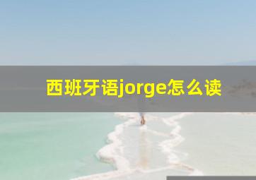 西班牙语jorge怎么读