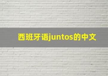 西班牙语juntos的中文