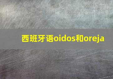 西班牙语oidos和oreja