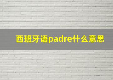 西班牙语padre什么意思