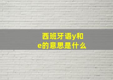 西班牙语y和e的意思是什么