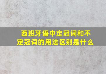 西班牙语中定冠词和不定冠词的用法区别是什么