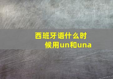 西班牙语什么时候用un和una