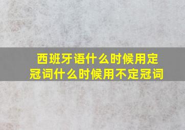 西班牙语什么时候用定冠词什么时候用不定冠词