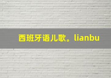 西班牙语儿歌。lianbu