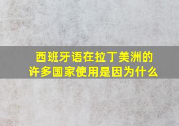 西班牙语在拉丁美洲的许多国家使用是因为什么