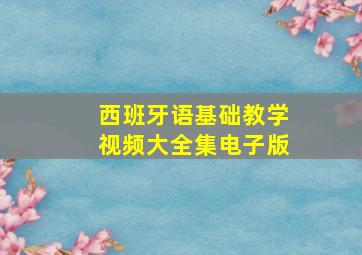 西班牙语基础教学视频大全集电子版