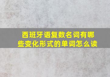 西班牙语复数名词有哪些变化形式的单词怎么读