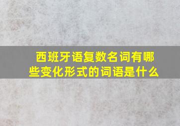 西班牙语复数名词有哪些变化形式的词语是什么