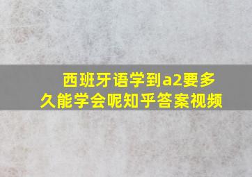 西班牙语学到a2要多久能学会呢知乎答案视频