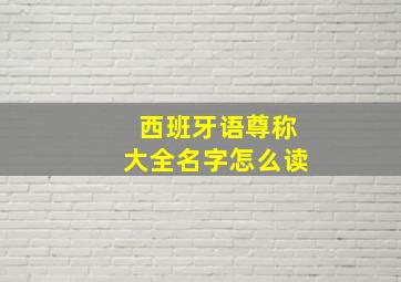 西班牙语尊称大全名字怎么读