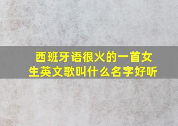 西班牙语很火的一首女生英文歌叫什么名字好听