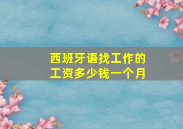 西班牙语找工作的工资多少钱一个月