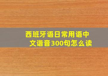 西班牙语日常用语中文谐音300句怎么读