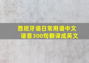 西班牙语日常用语中文谐音300句翻译成英文