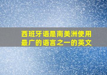 西班牙语是南美洲使用最广的语言之一的英文