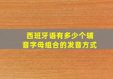 西班牙语有多少个辅音字母组合的发音方式