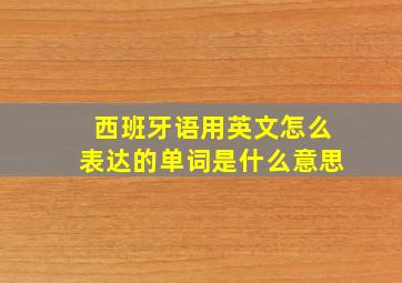 西班牙语用英文怎么表达的单词是什么意思