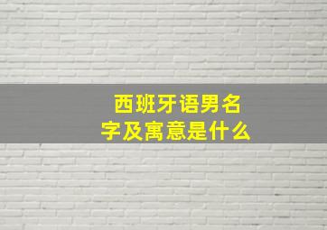 西班牙语男名字及寓意是什么